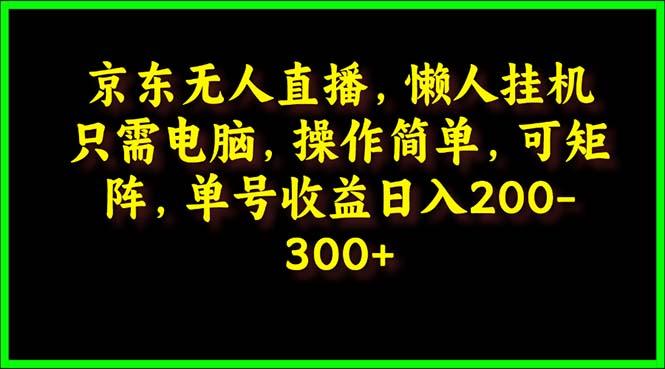 (9973期)京东无人直播，电脑挂机，操作简单，懒人专属，可矩阵操作 单号日入200-300-heixxmi