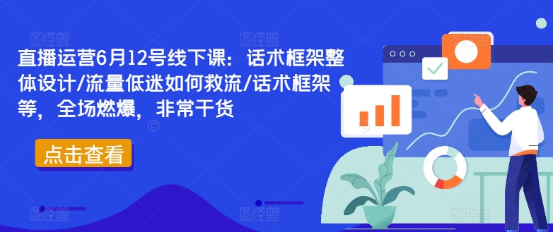 直播运营6月12号线下课：话术框架整体设计/流量低迷如何救流/话术框架等，全场燃爆，非常干货-heixxmi