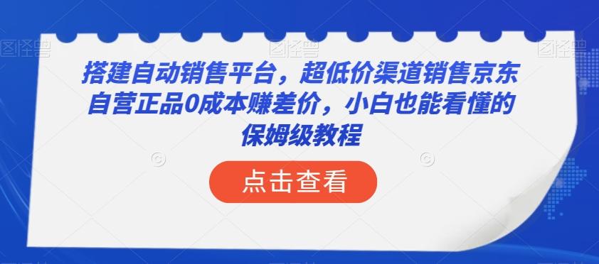搭建自动销售平台，超低价渠道销售京东自营正品0成本赚差价，小白也能看懂的保姆级教程【揭秘】-heixxmi