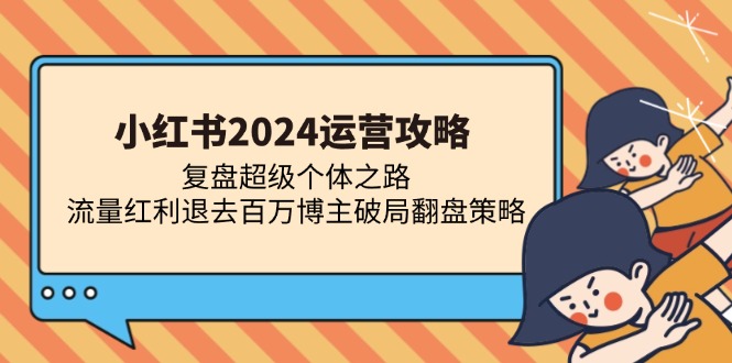 小红书2024运营攻略：复盘超级个体之路 流量红利退去百万博主破局翻盘-heixxmi