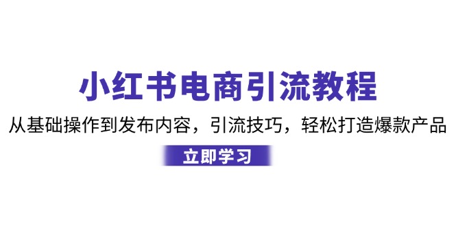 小红书电商引流教程：从基础操作到发布内容，引流技巧，轻松打造爆款产品-heixxmi