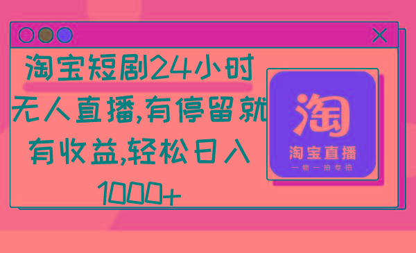 淘宝短剧24小时无人直播，有停留就有收益,轻松日入1000+-heixxmi