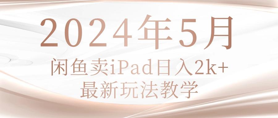2024年5月闲鱼卖ipad日入2k，最新玩法教学-heixxmi