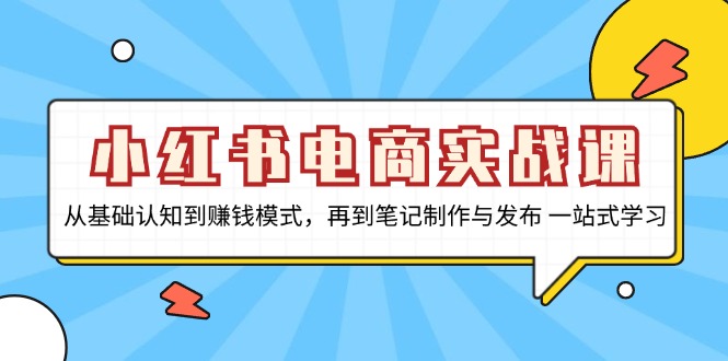 小红书电商实战课，从基础认知到赚钱模式，再到笔记制作与发布 一站式学习-heixxmi