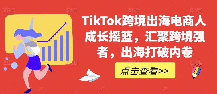 TikTok跨境出海电商人成长摇篮，汇聚跨境强者，出海打破内卷-heixxmi