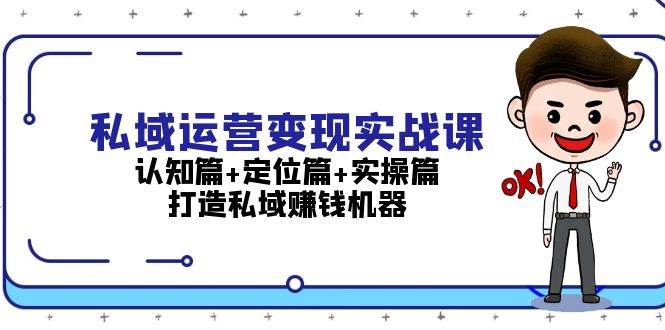 私域运营变现实战课：认知篇+定位篇+实操篇，打造私域赚钱机器-heixxmi