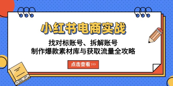 小红书电商实战：找对标账号、拆解账号、制作爆款素材库与获取流量全攻略-heixxmi