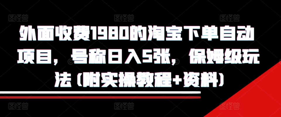 外面收费1980的淘宝下单自动项目，号称日入5张，保姆级玩法(附实操教程+资料)【揭秘】-heixxmi