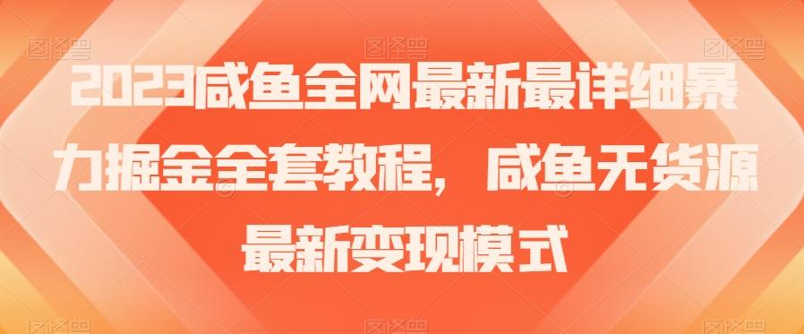 2023咸鱼全网最新最详细暴力掘金全套教程，咸鱼无货源最新变现模式【揭秘】-heixxmi