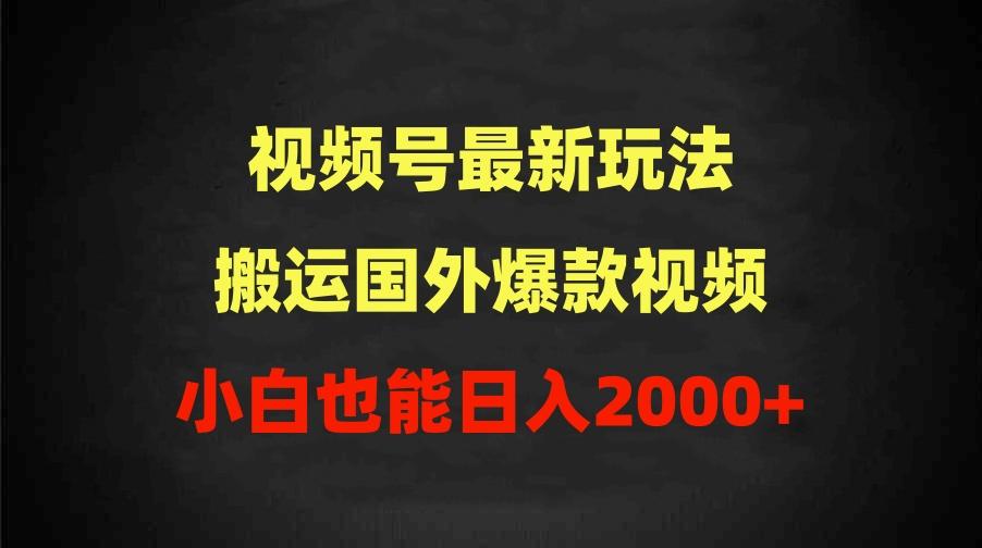 (9796期)2024视频号最新玩法，搬运国外爆款视频，100%过原创，小白也能日入2000+-heixxmi