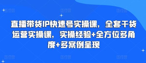 直播带货IP快速号实操课，全套干货运营实操课，实操经验+全方位多角度+多案例呈现-heixxmi