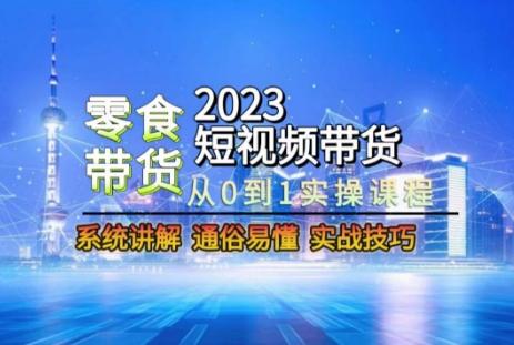 2023短视频带货-零食赛道，从0-1实操课程，系统讲解实战技巧-heixxmi