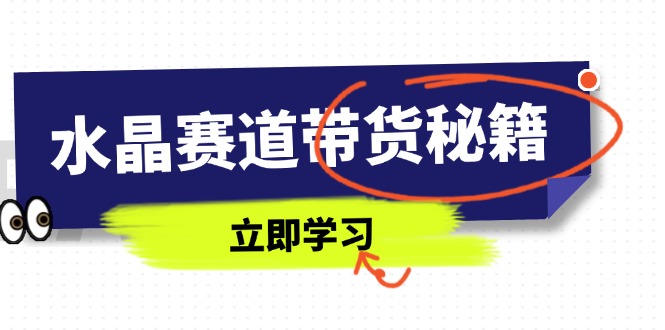 水晶赛道带货秘籍，国学结合、短视频起号、拍摄技巧、直播话术等内容-heixxmi