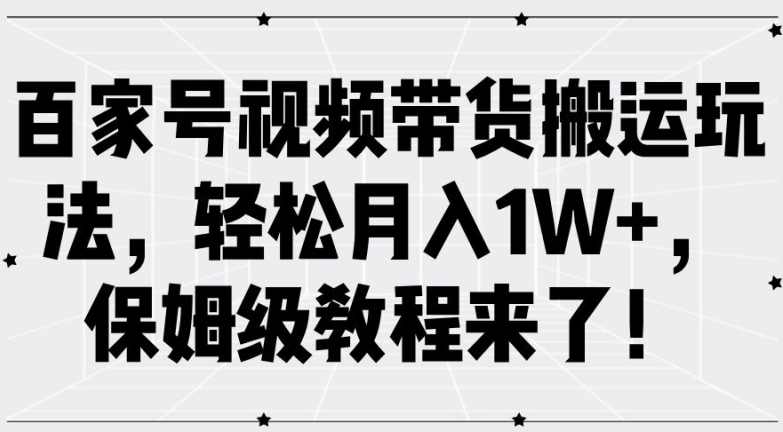 百家号视频带货搬运玩法，轻松月入1W+，保姆级教程来了【揭秘】-heixxmi