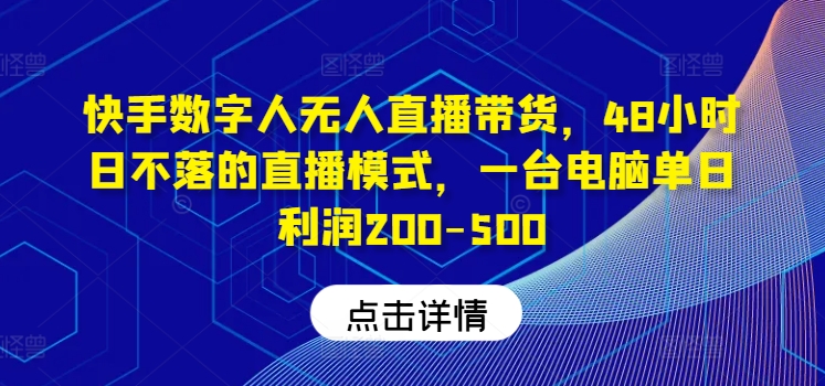 快手数字人无人直播带货，48小时日不落的直播模式，一台电脑单日利润200-500(0827更新)-heixxmi