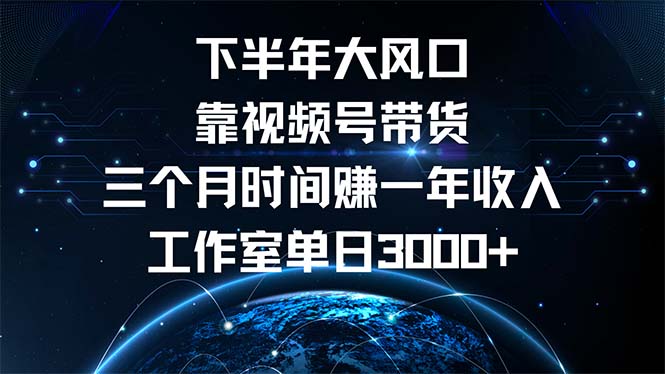 下半年风口项目，靠视频号带货三个月时间赚一年收入，工作室单日3000+-heixxmi