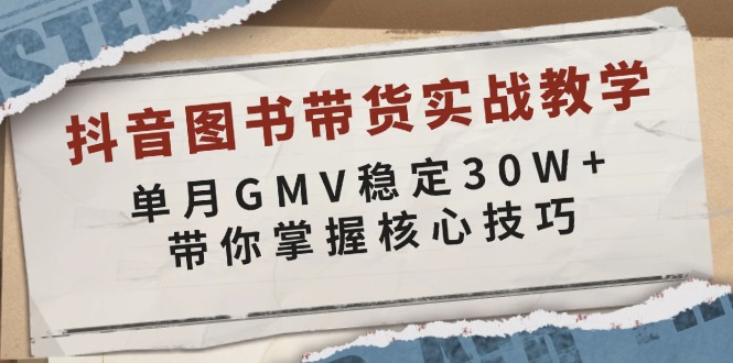 抖音图书带货实战教学，单月GMV稳定30W+，带你掌握核心技巧-heixxmi