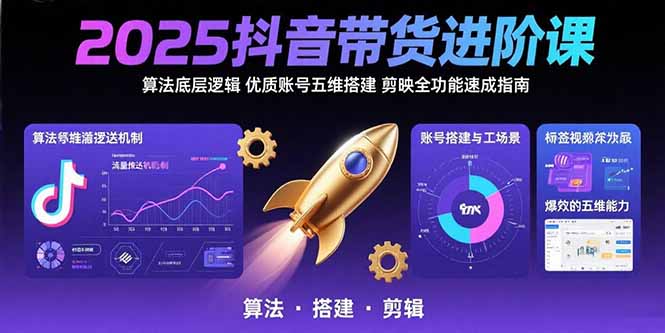 2025抖音带货进阶课：算法底层逻辑,优质账号五维搭建,剪映全功能速成指南-heixxmi