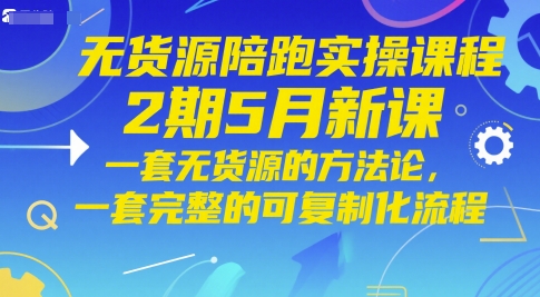 无货源陪跑实操课程2期5月新课，一套无货源的方法论，一套完整的可复制化流程-heixxmi
