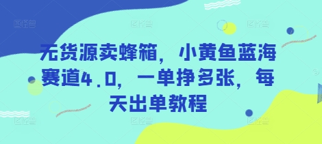 无货源卖蜂箱，小黄鱼蓝海赛道4.0，一单挣多张，每天出单教程-heixxmi