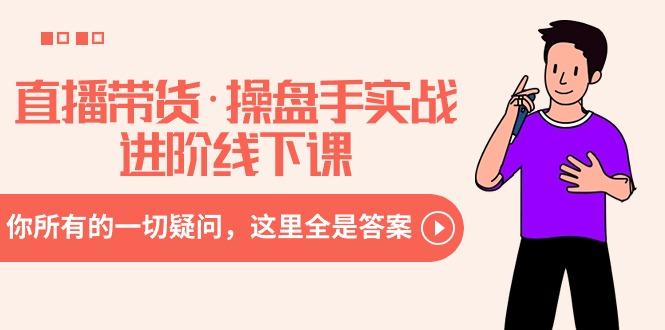 直播带货·操盘手实战进阶线下课：你所有的一切疑问，这里全是答案-heixxmi