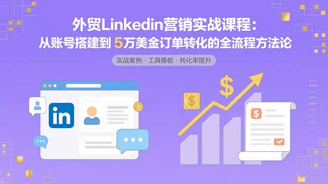 外贸LinkedIn营销实战课程：从账号搭建到5万美金订单转化的全流程方法论-heixxmi