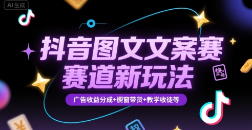 抖音图文文案赛道新玩法，快速养号起号，广告收益分成+橱窗带货+教学收徒等-heixxmi