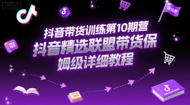 抖音带货训练第10期营，抖音精选联盟带货保姆级详细教程-heixxmi