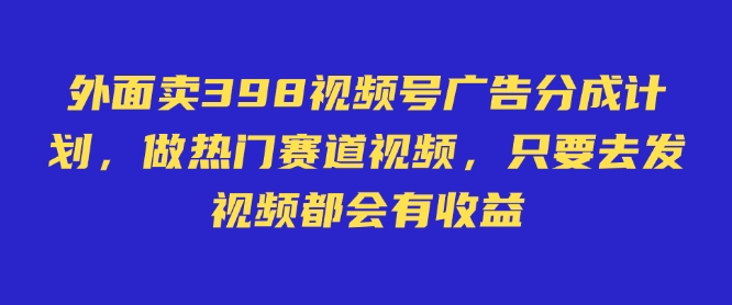 外面卖598视频号广告分成计划，不直播 不卖货 不露脸，只要去发视频都会有收益-heixxmi
