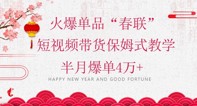 蓝海风口项目，火爆单品“春联”短视频带货保姆式教学，半月爆单4万+【揭秘】-heixxmi