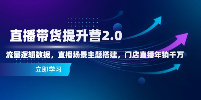 直播带货提升营2.0：流量逻辑数据，直播场景主题搭建，门店直播年销千万-heixxmi