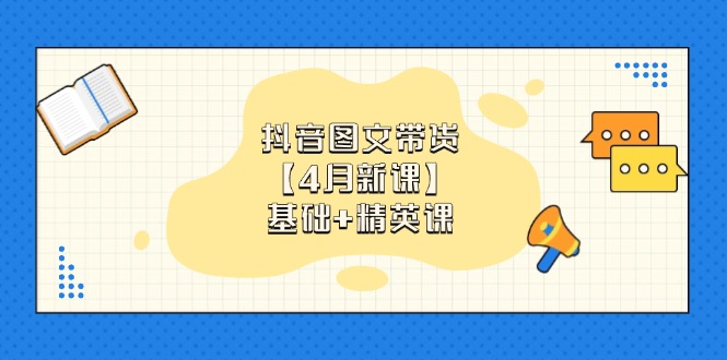 抖音图文带货【4月新课】基础+精英课：0基础小白必学 掌握各赛道带货技巧-heixxmi
