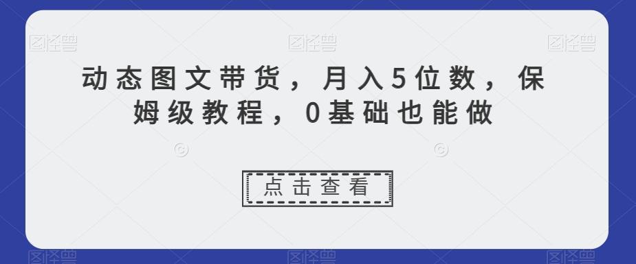 动态图文带货，月入5位数，保姆级教程，0基础也能做【揭秘】-heixxmi