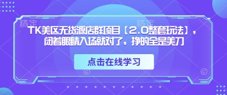 TK美区无货源店群项目【2.0整套玩法】，闭着眼睛入场就对了，挣的全是美刀-heixxmi