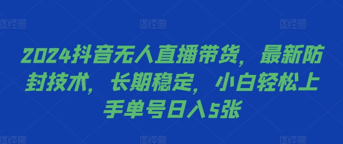 2024抖音无人直播带货，最新防封技术，长期稳定，小白轻松上手单号日入5张【揭秘】-heixxmi