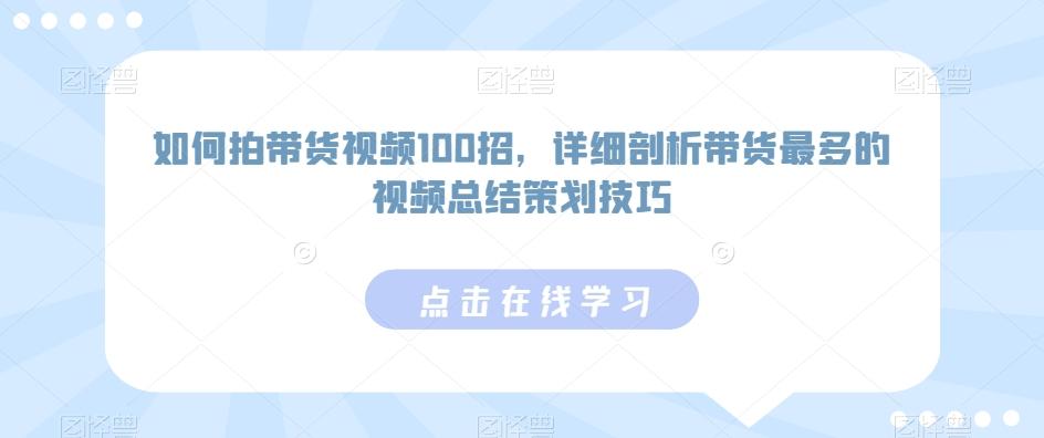 如何拍带货视频100招，详细剖析带货最多的视频总结策划技巧-heixxmi