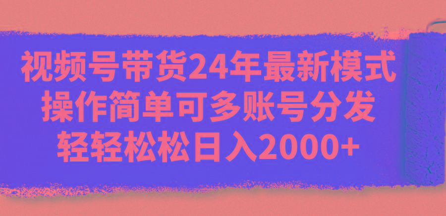 视频号带货24年最新模式，操作简单可多账号分发，轻轻松松日入2000+-heixxmi