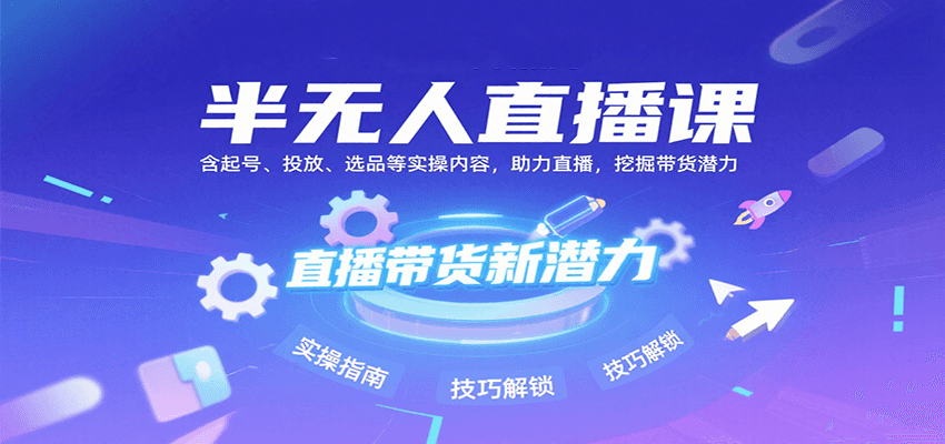 半无人直播课：含起号、投放、选品等实操内容，挖掘直播带货潜力(更新8月)-heixxmi
