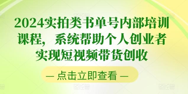 2024实拍类书单号内部培训课程，系统帮助个人创业者实现短视频带货创收-heixxmi