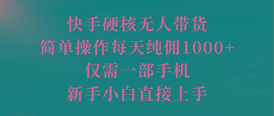 (9861期)快手硬核无人带货，简单操作每天纯佣1000+,仅需一部手机，新手小白直接上手-heixxmi