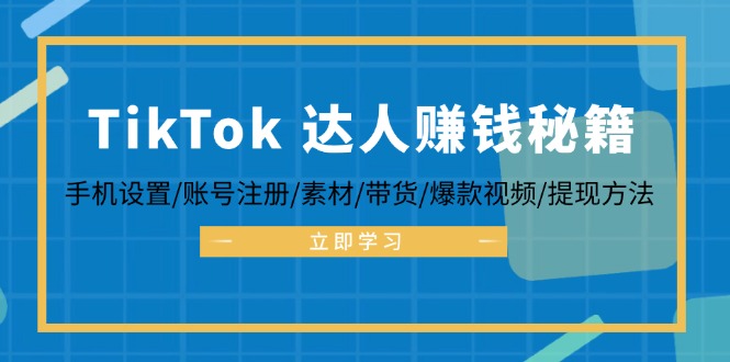TikTok&达人赚钱秘籍 手机设置/账号注册/素材/带货/爆款视频/提现方法-heixxmi