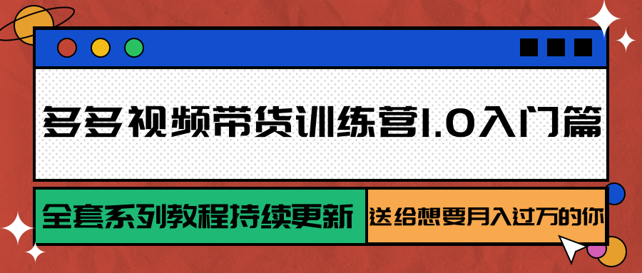 多多视频带货训练营1.0入门篇，全套系列教程持续更新，送给想要月入过万的你-heixxmi