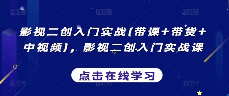 影视二创入门实战(带课+带货+中视频)，影视二创入门实战课-heixxmi