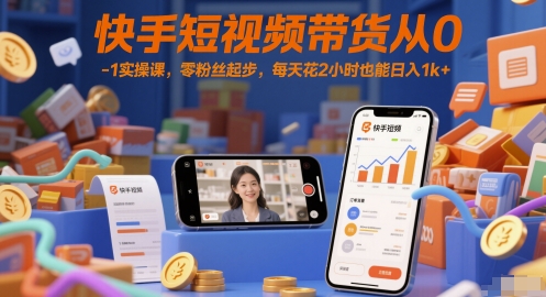 快手短视频带货从0-1实操课，零粉丝起步，每天花2小时也能日入1k+-heixxmi