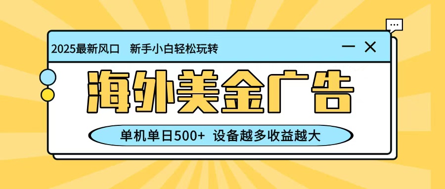 最新蓝海项目，海外美金广告，单机单日500+，可矩阵放大，设备越多收益越大-heixxmi
