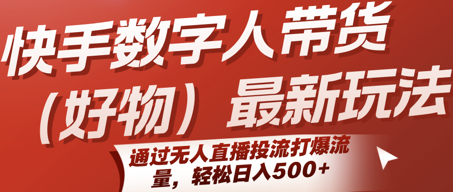 快手数字人带货(好物)最新玩法，通过无人直播投流打爆流量，轻松日入500+-heixxmi