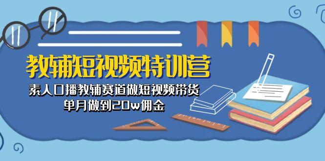 教辅-短视频特训营： 素人口播教辅赛道做短视频带货，单月做到20w佣金-heixxmi