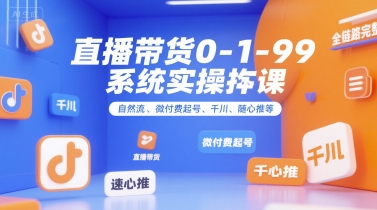 直播带货0~1~99系统实操课，自然流、微付费​起号、千川、随心推等，直播带货全链路完整逻辑-heixxmi
