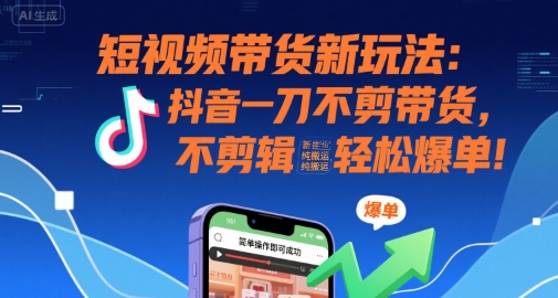 短视频带货新玩法：抖音一刀不剪带货，不剪辑，纯搬运，新手也能轻松爆单!-heixxmi