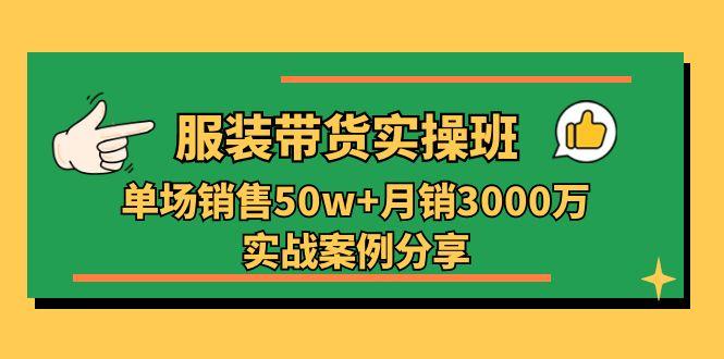 服装带货实操培训班：单场销售50w+月销3000万实战案例分享(27节-heixxmi